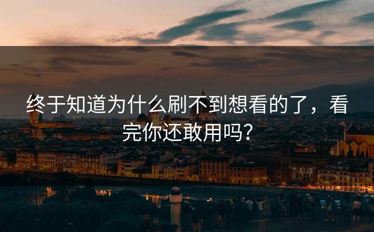 终于知道为什么刷不到想看的了，看完你还敢用吗？