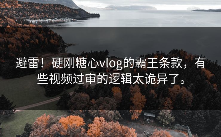 避雷！硬刚糖心vlog的霸王条款，有些视频过审的逻辑太诡异了。