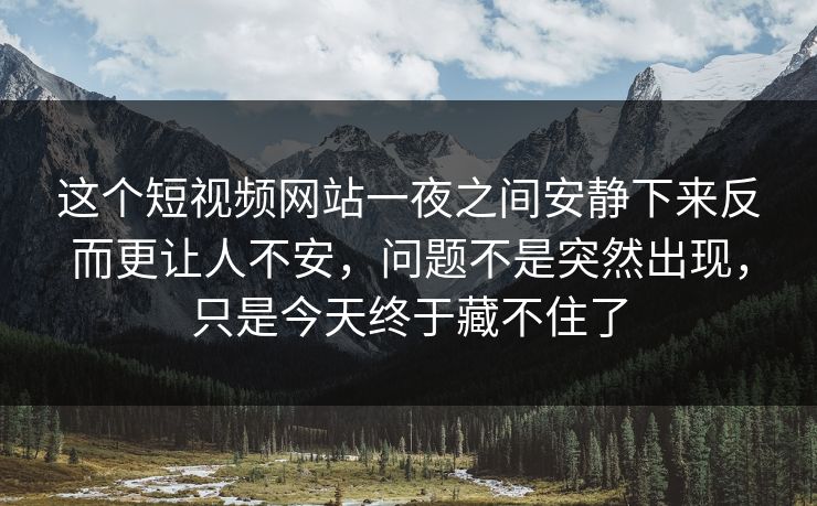 这个短视频网站一夜之间安静下来反而更让人不安，问题不是突然出现，只是今天终于藏不住了