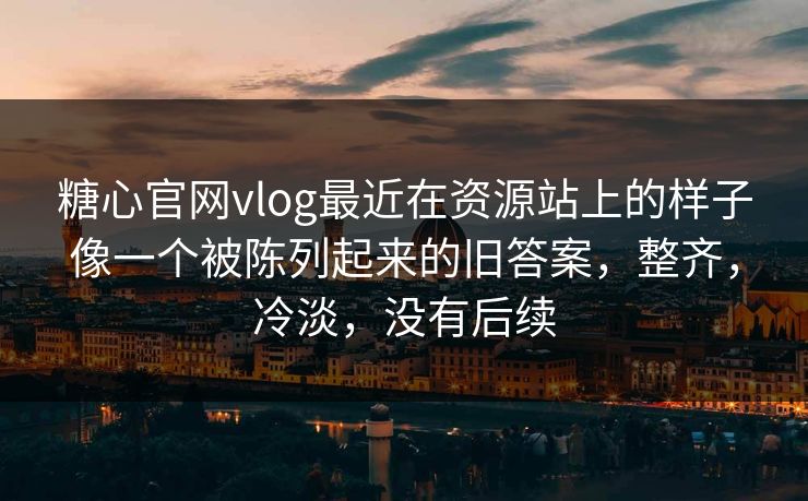 糖心官网vlog最近在资源站上的样子像一个被陈列起来的旧答案，整齐，冷淡，没有后续
