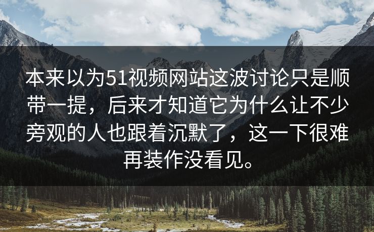 本来以为51视频网站这波讨论只是顺带一提，后来才知道它为什么让不少旁观的人也跟着沉默了，这一下很难再装作没看见。