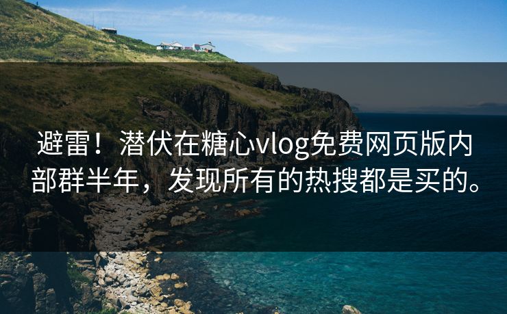 避雷！潜伏在糖心vlog免费网页版内部群半年，发现所有的热搜都是买的。